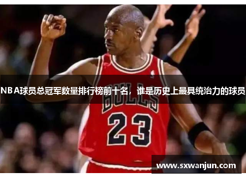 NBA球员总冠军数量排行榜前十名，谁是历史上最具统治力的球员